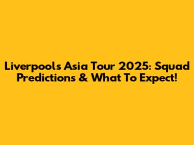 Liverpool's Asia Tour 2025: Squad Predictions & What To Expect!