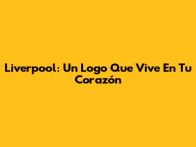 Liverpool: Un Logo Que Vive En Tu Corazón