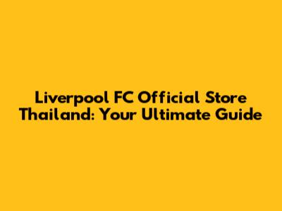 Liverpool FC Official Store Thailand: Your Ultimate Guide
