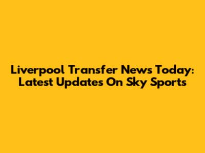 Liverpool Transfer News Today: Latest Updates On Sky Sports
