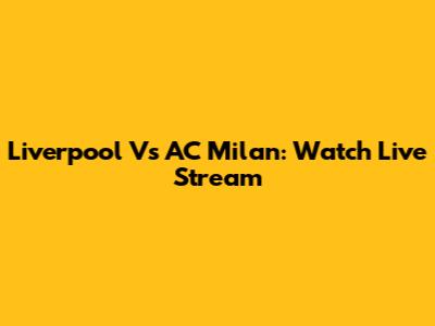 Liverpool Vs AC Milan: Watch Live Stream