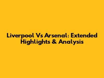 Liverpool Vs Arsenal: Extended Highlights & Analysis