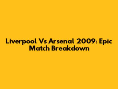 Liverpool Vs Arsenal 2009: Epic Match Breakdown
