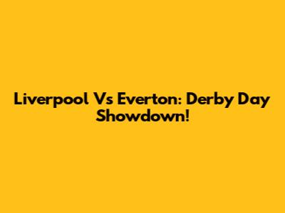 Liverpool Vs Everton: Derby Day Showdown!