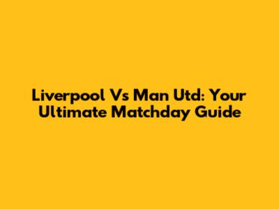 Liverpool Vs Man Utd: Your Ultimate Matchday Guide