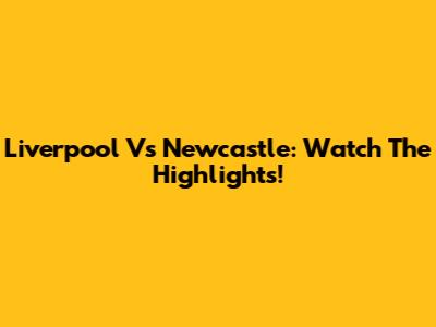 Liverpool Vs Newcastle: Watch The Highlights!