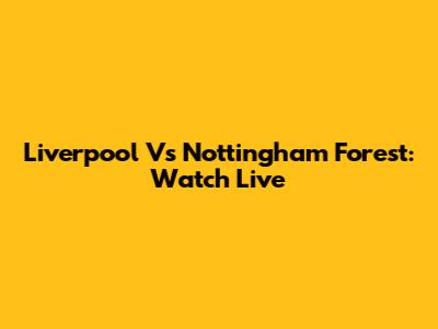 Liverpool Vs Nottingham Forest: Watch Live