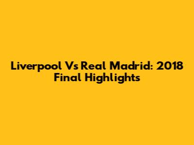 Liverpool Vs Real Madrid: 2018 Final Highlights