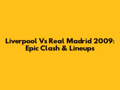 Liverpool Vs Real Madrid 2009: Epic Clash & Lineups