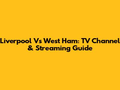 Liverpool Vs West Ham: TV Channel & Streaming Guide
