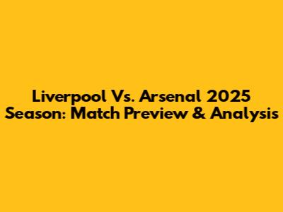 Liverpool Vs. Arsenal 2025 Season: Match Preview & Analysis