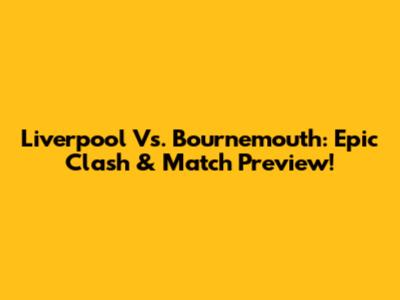 Liverpool Vs. Bournemouth: Epic Clash & Match Preview!