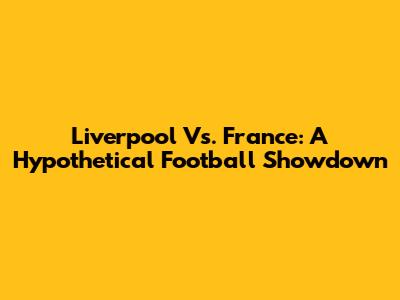 Liverpool Vs. France: A Hypothetical Football Showdown