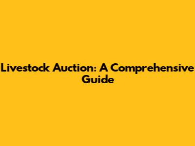 Livestock Auction: A Comprehensive Guide