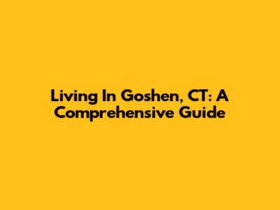 Living In Goshen, CT: A Comprehensive Guide