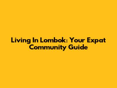 Living In Lombok: Your Expat Community Guide