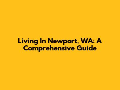 Living In Newport, WA: A Comprehensive Guide