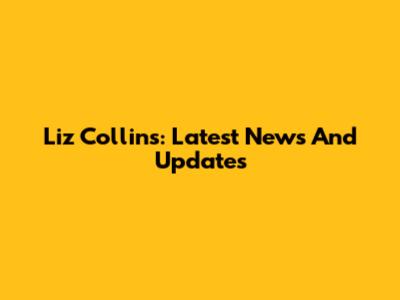 Liz Collins: Latest News And Updates