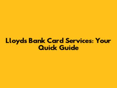 Lloyds Bank Card Services: Your Quick Guide