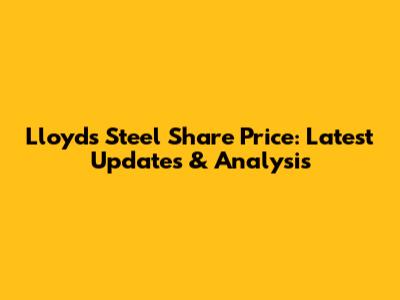 Lloyds Steel Share Price: Latest Updates & Analysis