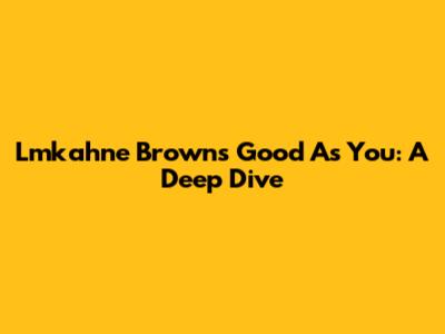Lmkahne Brown's 'Good As You': A Deep Dive