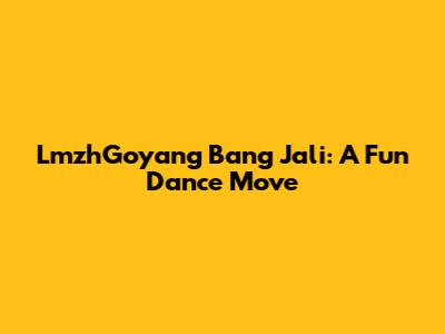 LmzhGoyang Bang Jali: A Fun Dance Move
