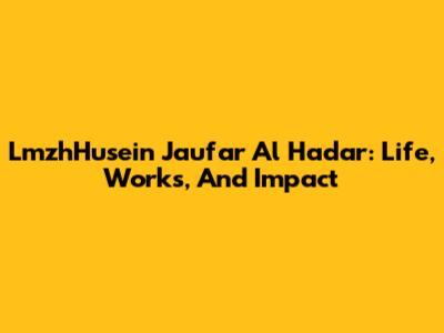 LmzhHusein Jau'far Al Hadar: Life, Works, And Impact
