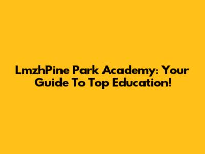 LmzhPine Park Academy: Your Guide To Top Education!