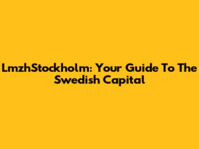 LmzhStockholm: Your Guide To The Swedish Capital