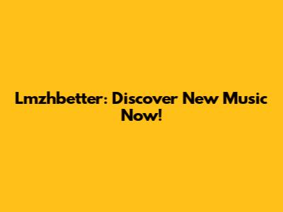 Lmzhbetter: Discover New Music Now!