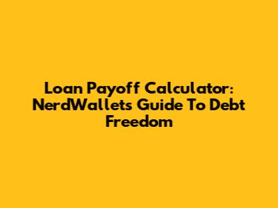 Loan Payoff Calculator: NerdWallet's Guide To Debt Freedom
