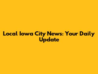 Local Iowa City News: Your Daily Update