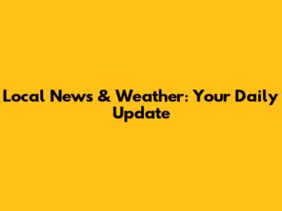 Local News & Weather: Your Daily Update