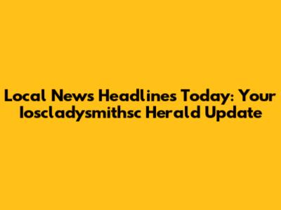 Local News Headlines Today: Your Ioscladysmithsc Herald Update