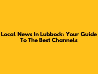 Local News In Lubbock: Your Guide To The Best Channels