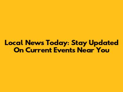 Local News Today: Stay Updated On Current Events Near You