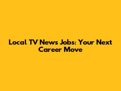 Local TV News Jobs: Your Next Career Move