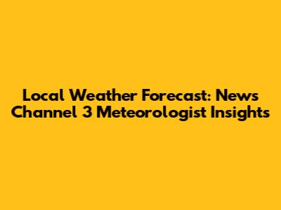 Local Weather Forecast: News Channel 3 Meteorologist Insights