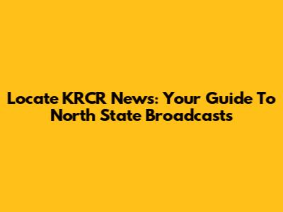 Locate KRCR News: Your Guide To North State Broadcasts
