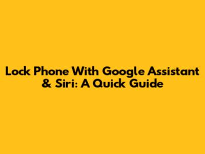 Lock Phone With Google Assistant & Siri: A Quick Guide