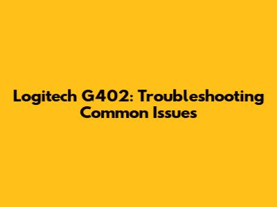 Logitech G402: Troubleshooting Common Issues