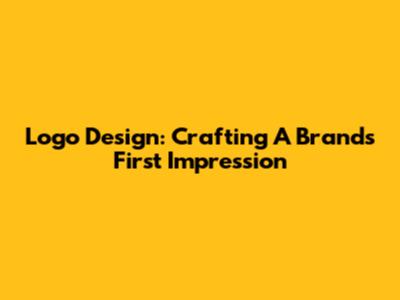 Logo Design: Crafting A Brand's First Impression