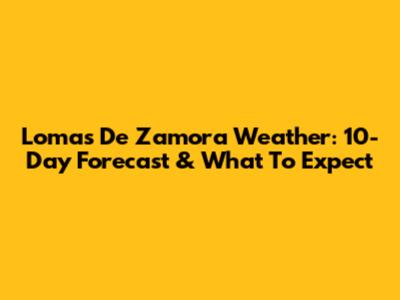 Lomas De Zamora Weather: 10-Day Forecast & What To Expect