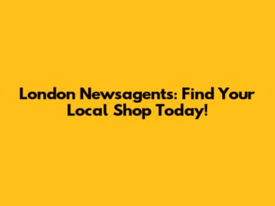 London Newsagents: Find Your Local Shop Today!