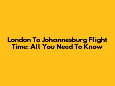 London To Johannesburg Flight Time: All You Need To Know