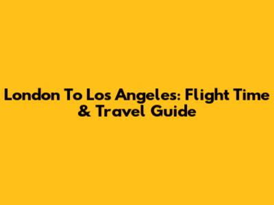 London To Los Angeles: Flight Time & Travel Guide