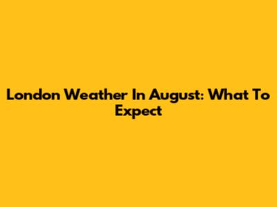 London Weather In August: What To Expect