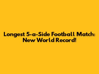 Longest 5-a-Side Football Match: New World Record!