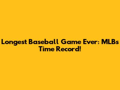 Longest Baseball Game Ever: MLB's Time Record!