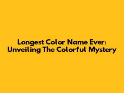 Longest Color Name Ever: Unveiling The Colorful Mystery
